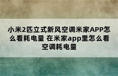 小米2匹立式新风空调米家APP怎么看耗电量 在米家app里怎么看空调耗电量